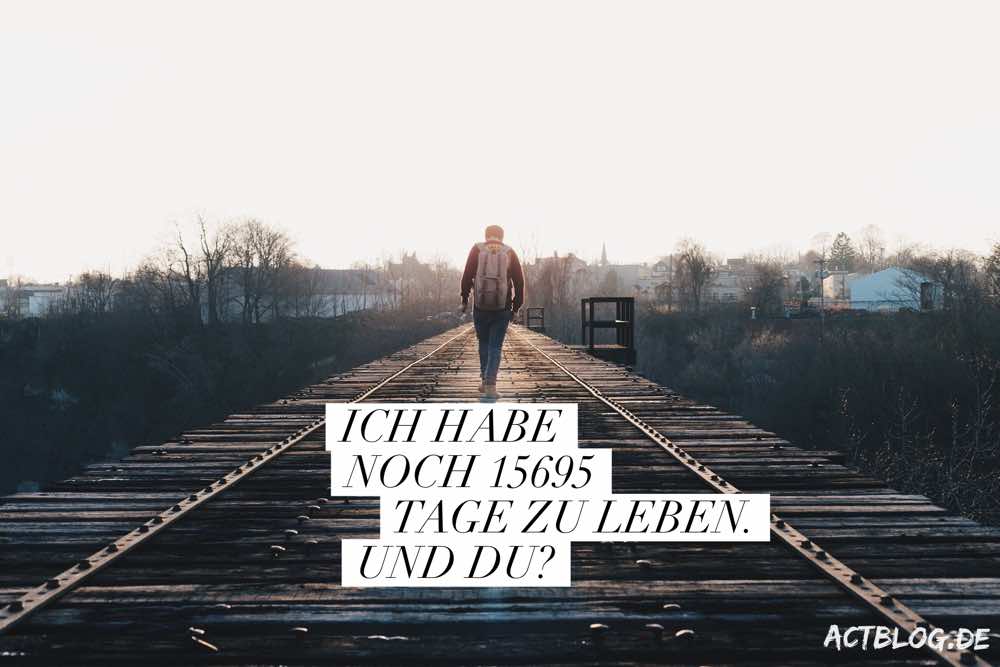Ich habe noch 15695 Tage zu leben. Was willst Du mit Deiner Zeit machen?