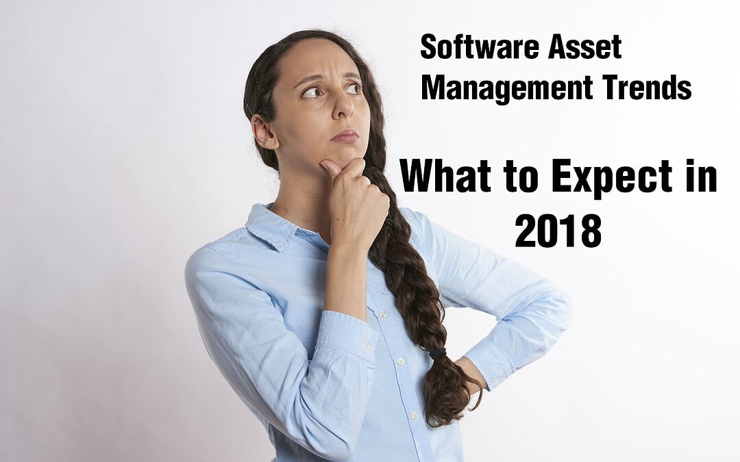 Software Licensing and Software Asset Management Trends – What to watch for in 2018