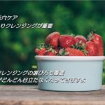 開き毛穴ケアは洗顔よりクレンジングが重要