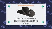 DNA Privacy and Law Enforcement: Should You Worry?