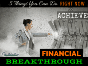 5 Things You Can Do Right Now to Get Your Financial Breakthrough