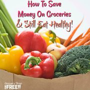 How To Save Money On Groceries And Still Eat Healthy!