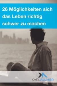 leben richtig schwer machen