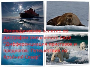 Логопедическое занятие по дисграфии смешанного вида “Дифференциация приставок и предлогов. Путешествие на Крайний Север”