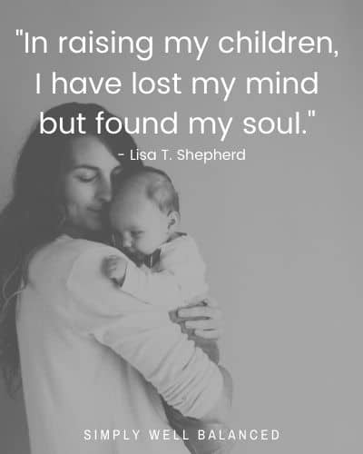 Quotes about motherhood | "In raising my children, I have lost my mind but found my soul." - Lisa T. Shepherd