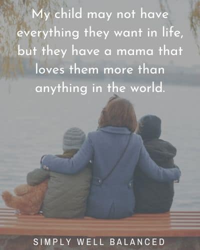 Mama loves you quotes | “My child may not have everything they want in life, but they have a mama that loves them more than anything in the world.”
