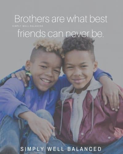 “Brothers are what best friends can never be.”