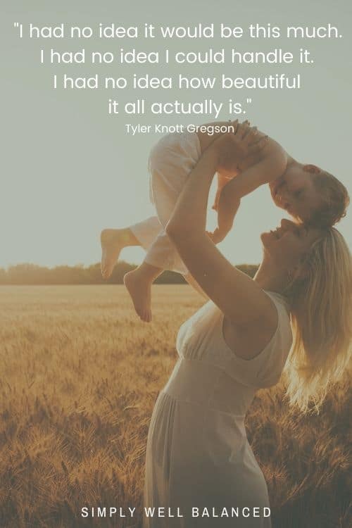 Quotes about what it's really like being a mama | "I had no idea it would be this much. I had no idea I could handle it. I had no idea how beautiful it all actually is." - Tyler Knott Gregson