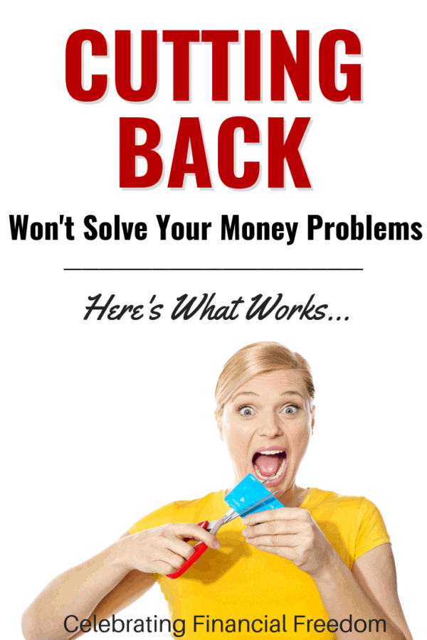 Cutting Back Won’t Solve Your Money Problems- Here’s What Works