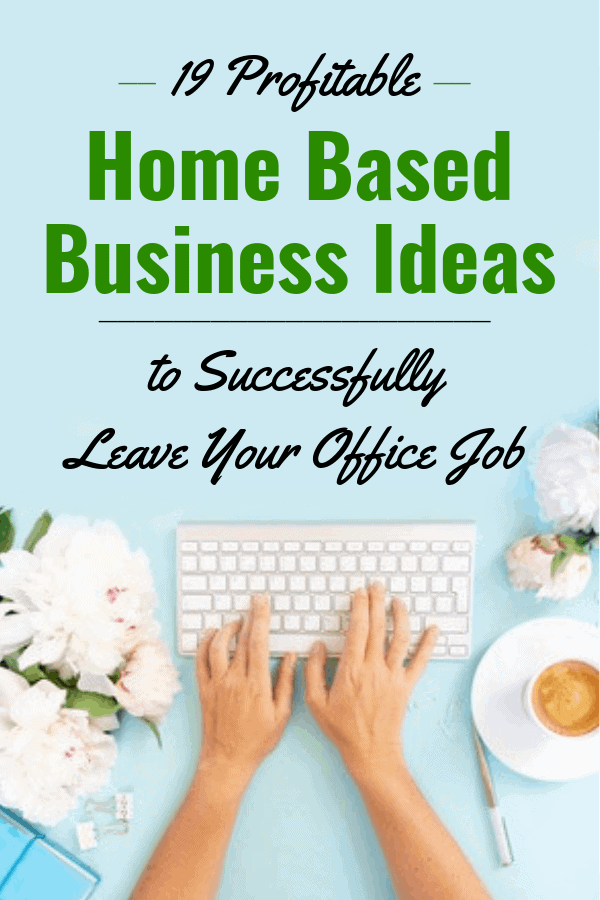 19 Profitable Home Based Business Ideas to Successfully Leave Your Office Job