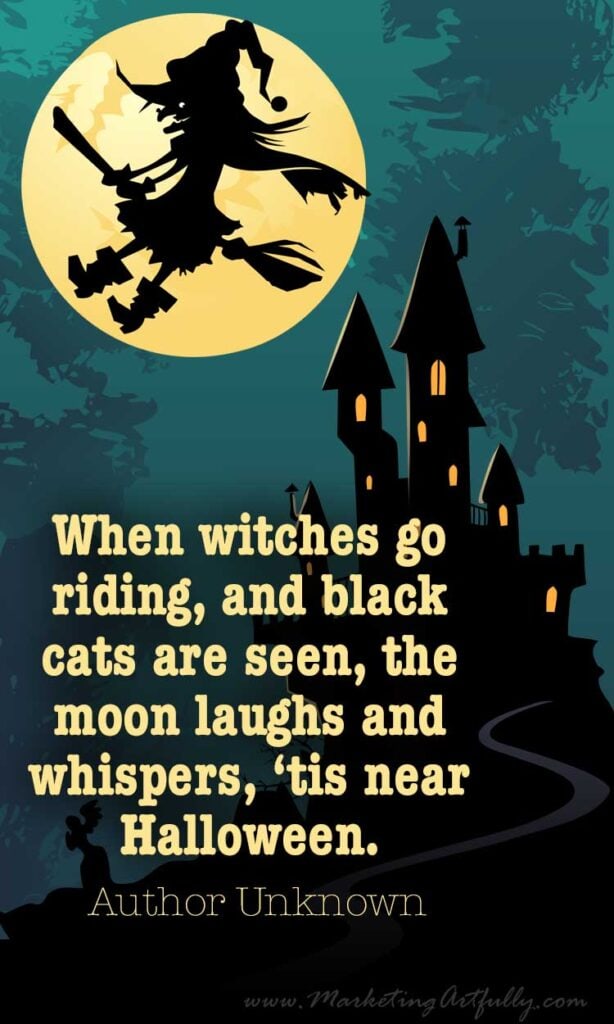 When witches go riding, and black cats are seen, the moon laughs and whispers, ‘tis near Halloween.
~ Author Unknown