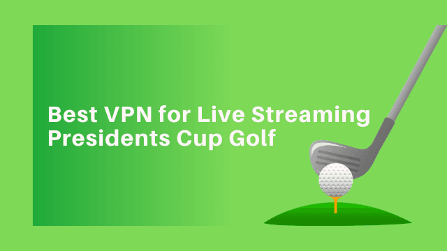 Best VPN for Presidents Cup Golf streaming