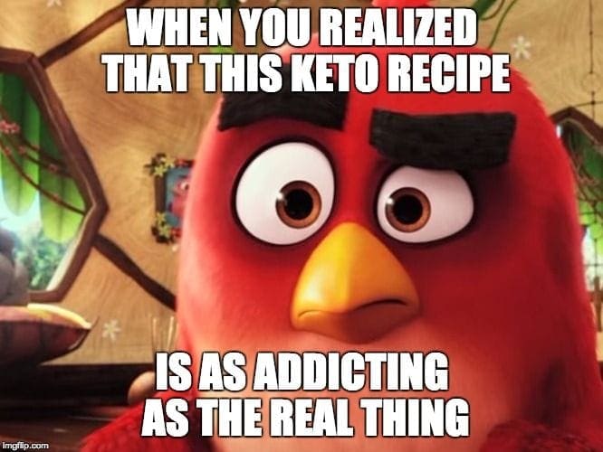 Funny KETO Memes - Ketogenic Diet Jokes, Puns and LOLS 48 Red Angry Bird is Looking for Keto recipe meme says "When you realize that this KETO recipe is as addicting as the real thing."