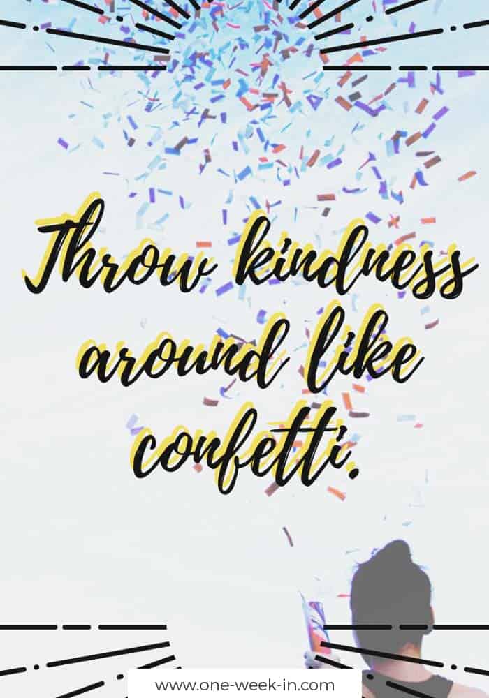 Throw kindness around like confetti.