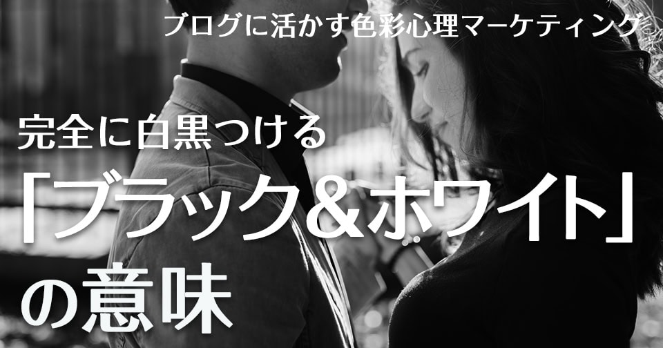 完全に白黒つける「ブラック&ホワイト」の意味〜ブログに活かす色彩心理マーケティング