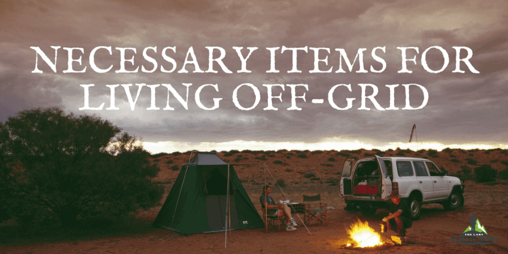 Necessary Items for Living Off-Grid Necessary Items for Living Off-Grid
