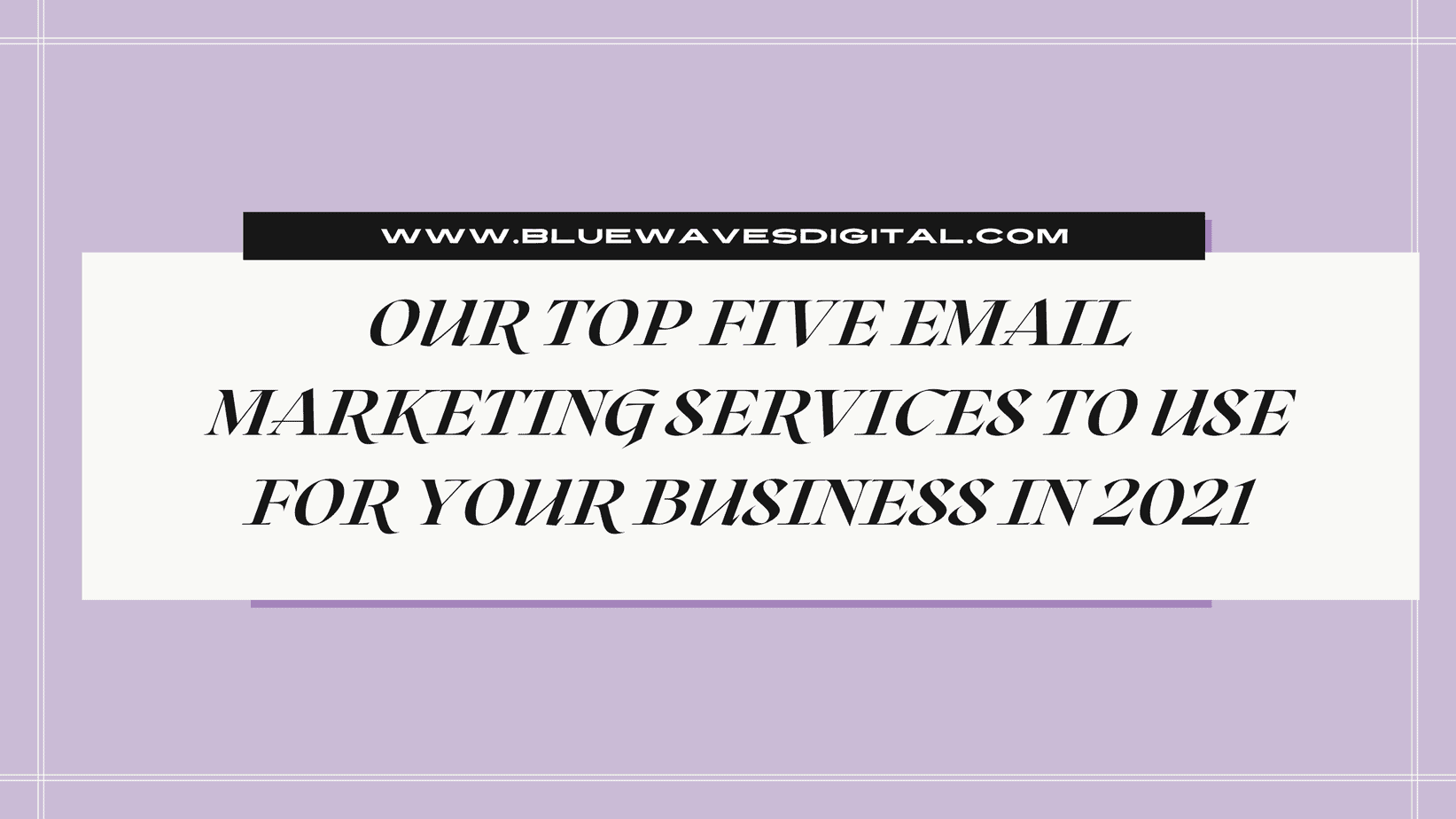 Our Top Five Email Marketing Services to Use for Your Business In 2021