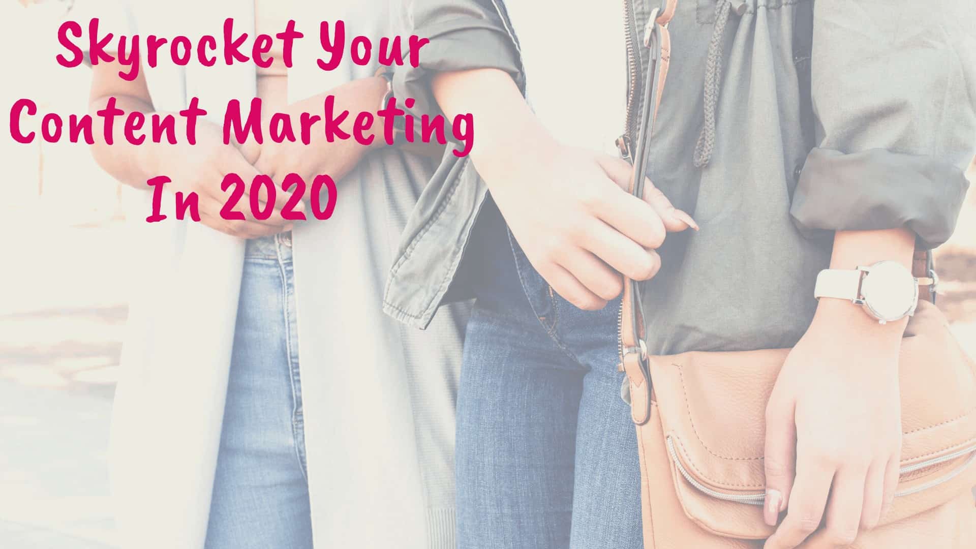 Skyrocket Your Content Marketing In 2020 - Blog