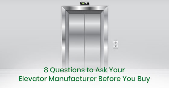 8 Questions to Ask Your Elevator Manufacturer Before You Buy