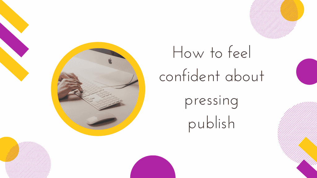 How to feel confident about pressing publish