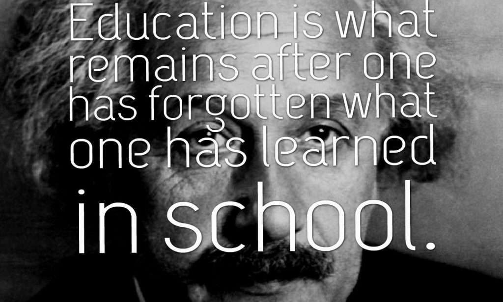 Education is what remains after one has forgotten what one has learned in school Education is what remains after one has forgotten what one has learned in school