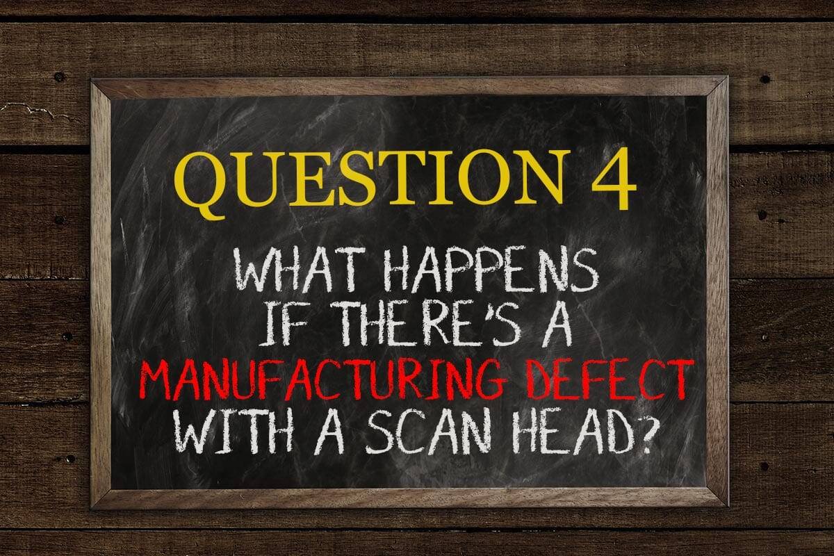 5 Questions #4 What happens if there's a manufacturing defect with a scan head?