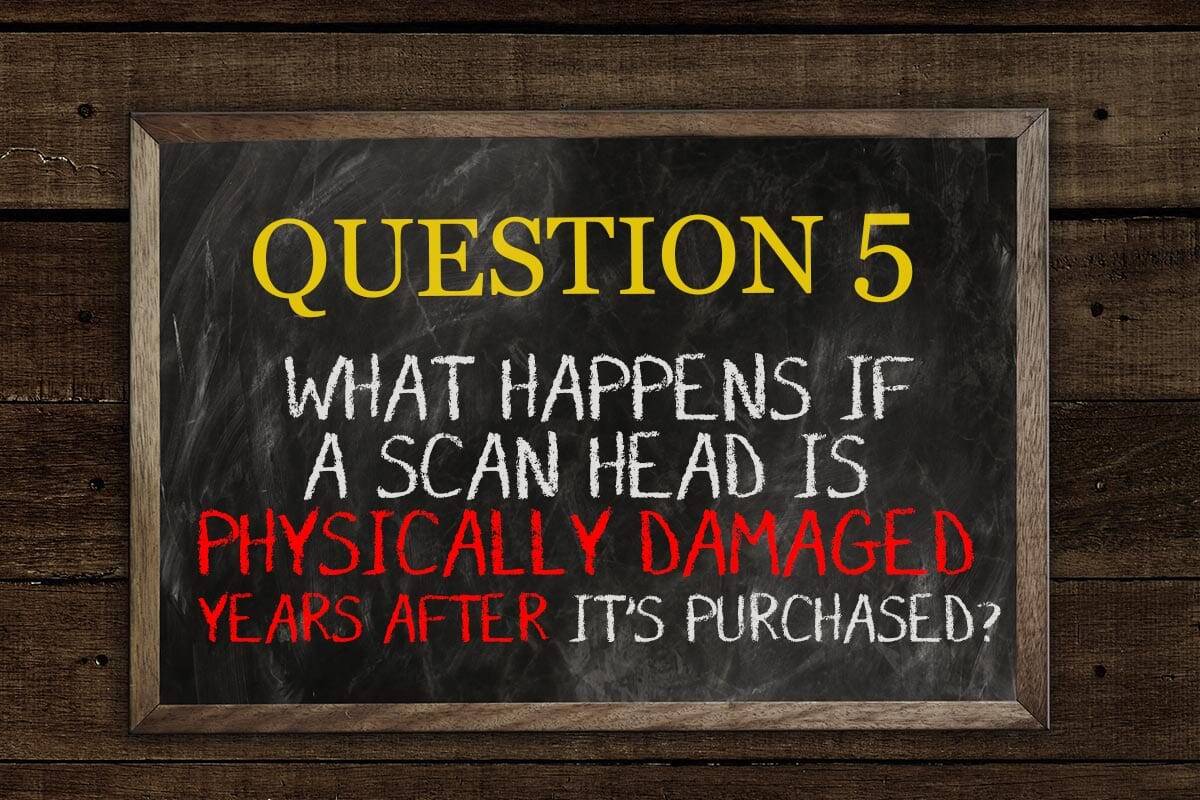 5 Questions #5 What happens if a scan head is physically damaged years after it's purchased?