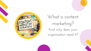 What is content marketing and why does your organisation need it?