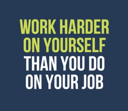 work harder on yourslef than you do on your job