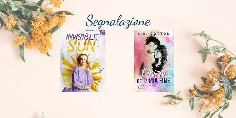 Segnalazioni New Adult | Invisible Sun di Elle Eloise e L'inizio della mia fine L.A. Cotton 5 Segnalazione New Adult invisible sun l'inizio della mia fine