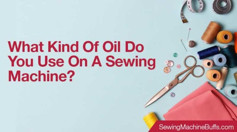 What Kind Of Oil Do You Use On A Sewing Machine