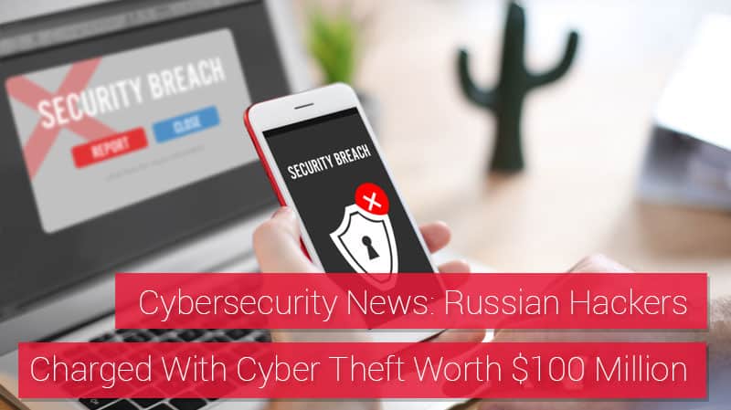 Cybersecurity News: Russian Hackers Charged With $100 Million in Cyber Theft