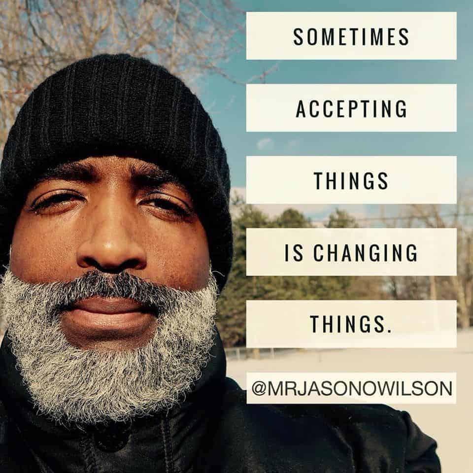 SOMETIMES ACCEPTING THINGS IS CHANGING THINGS. SOMETIMES ACCEPTING THINGS IS CHANGING THINGS.