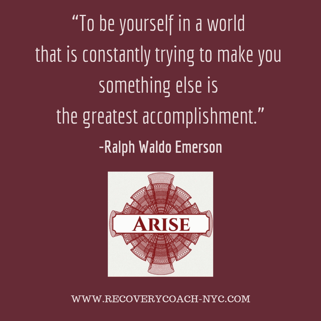 Ralph Waldo Emerson quote 09 Arise recovery coaching addiction blogpost “To be yourself in a world that is constantly trying to make you something else is the greatest accomplishment.” –