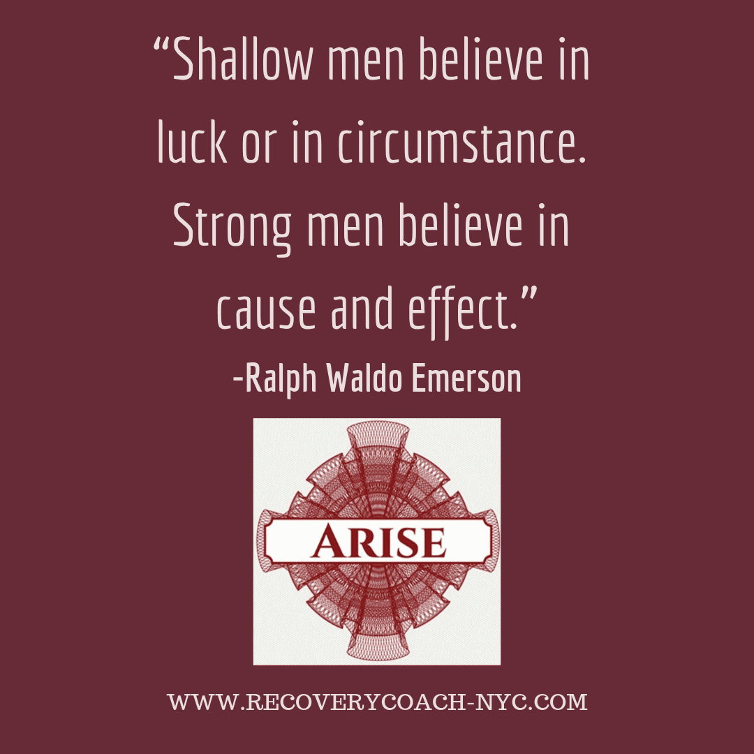 Ralph Waldo Emerson Quote Arise recovery coaching addiction blogpost ““Shallow men believe in luck or in circumstance. Strong men believe in cause and effect.”