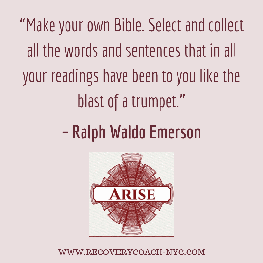 Arise Recovery Coaching Addiction Blogpost Emerson Quote Arise recovery coaching addiction blogpost Emerson Quote Make your own Bible. Select and collect all the words and sentences that in all your readings have been to you like the blast of a trumpet.”
