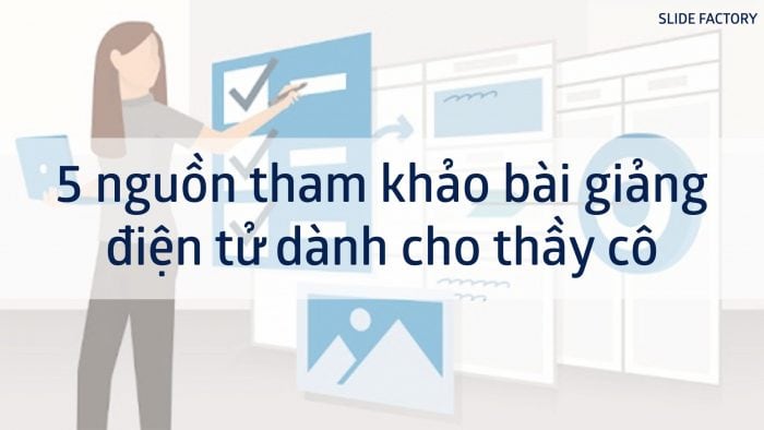 5 nguồn tham khảo bài giảng điện tử dành cho thầy cô.