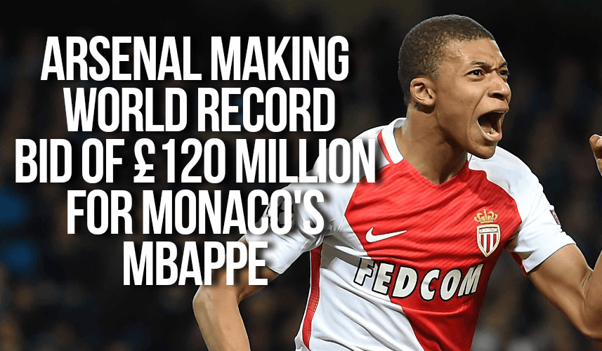 Arsenal are making a world record bid of £120 million bid for Monaco and French wunderkid, Kylian Mbappe
