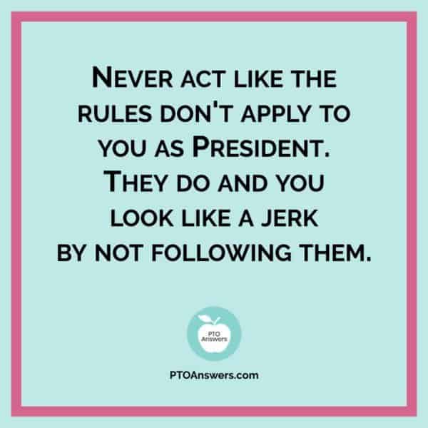 Never act like the rules don't apply to you as President. | PTO President advice