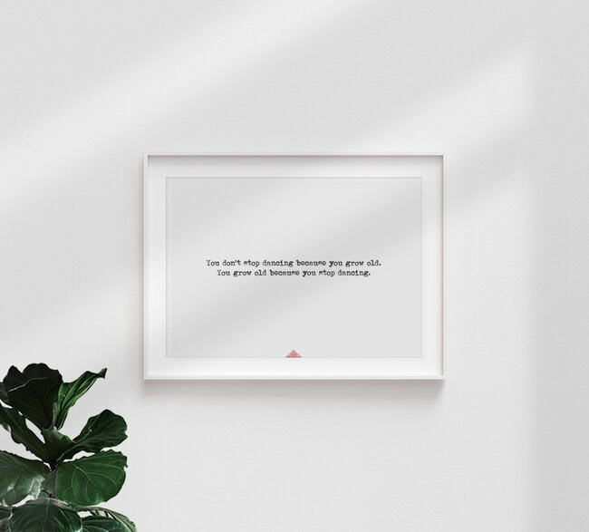 'Your don`t stop dancing because you grow old. Your grow old because you stop dancing.' – Wall Art by The Quote as Poster or Acrylic Glass Print