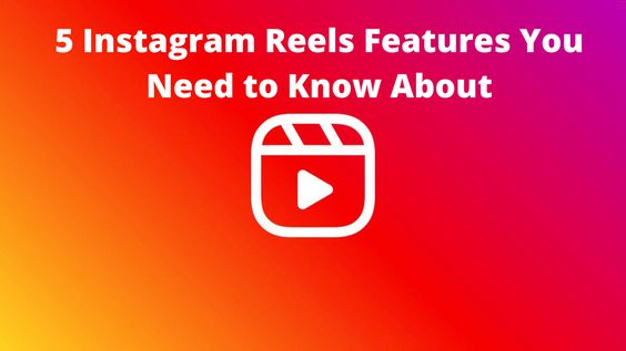 5 instagram reels features you need to know about