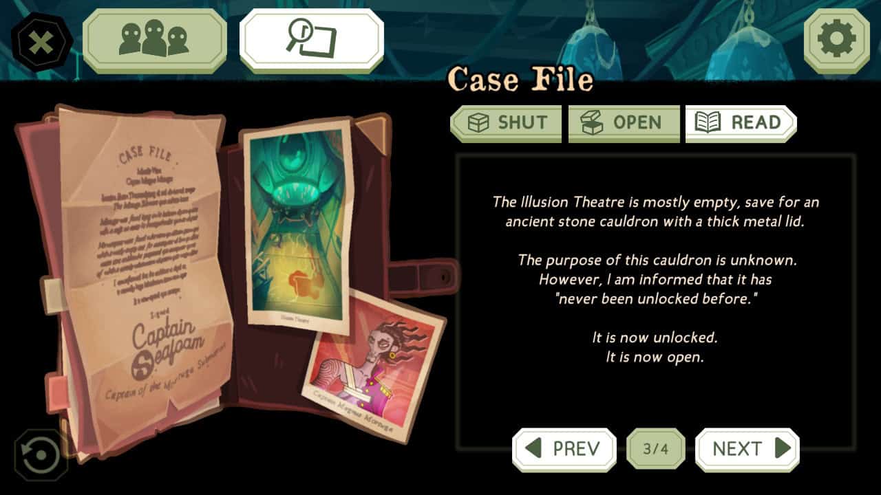 An illustration of a leather portfolio on the left of the screen, showing a yellowed parchment reading Case File at the top and signed Captain Seaform. There is also a photo of the crime scene (a room in the submarine) and the victim, Captain Mortuga. Text to the right of the illustration reads "The Illusion Theatre is mostly empty, save for an ancient stone cauldron with a thick metal lid. The purpose of this cauldron is unknown. However, I am informed that it has 'never been unlocked before.' It is now unlocked. It is now open."