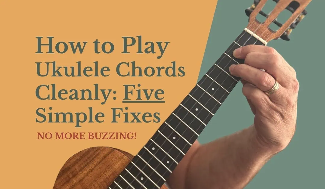 How to Play Ukulele Chords Cleanly: 5 Simple Fixes