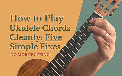 How to Play Ukulele Chords Cleanly: 5 Simple Fixes