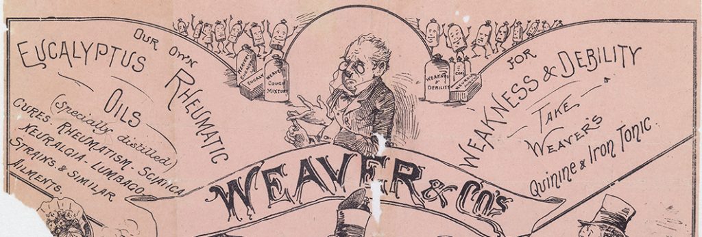 An advertisement poster for Weaver and Co. It reads: "Weaver & Co’s patent medicines Top left reads: our oyyn Eucalyptus Rheumatic oils, (specially distilled), Cures. Rheumatism. Sciatica. Neuralgia – lumbago strains & Similar ailments Top right reads: For weakness & Debility take weaver’s quinine & Iron tonic"