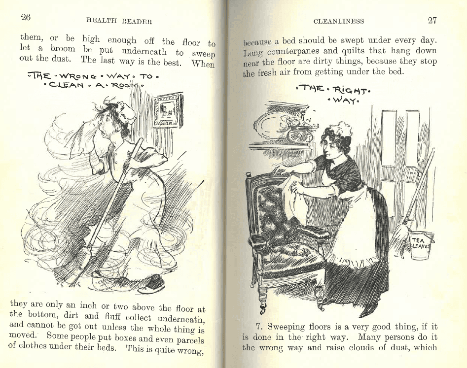 Pages from a book with 2 illustrations. the left is of a woman sneesing with dust around a room. she is holding a broom and this image is titled "The wrong way to clean a room" the right image is of a much cleaner room and is titled "the right way".
Text on the page reads: " Them, or be high enough off the floor to let a broom be put underneath to sweep out the dust. The last way is the best. When they are only an inch or two above the floor at the bottom, dirt and fluff collect underneath and cannot be got out unless the whole thing is moved. some people put boxes and even parcels of clothes under their bed. This is quite wrong, because a bed should be swept under every day. Long counterpanes and quilts hang down near the floor are dirty things, because they stop the fresh air from getting under the bed. “