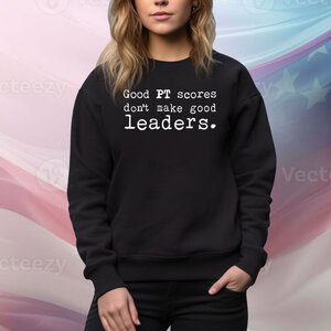Good Pt Scores Don't Make Good Leaders Hoodie TShirts