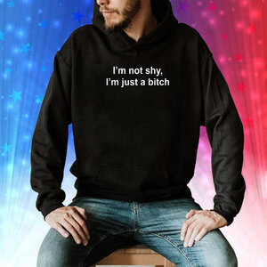 I'm Not Shy I'm Just A Bitch Hoodie Shirt