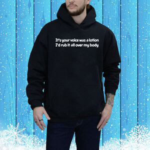 It's Your Voice Was A Lotion I'd Rub It All Over My Body Hoodie Shirt