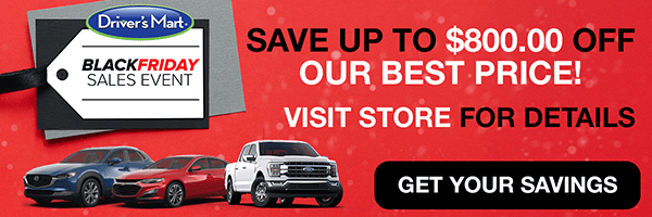 Save Up To $800 off our Best Price First! Visit Store for details. Driver's Mart Black Friday Sales event.